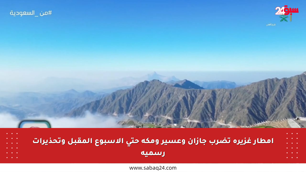 أمطار غزيرة تضرب جازان وعسير ومكة حتى الأسبوع المقبل وتحذيرات رسمية
